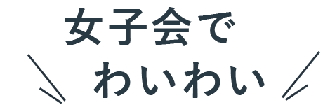 女子会でわいわい